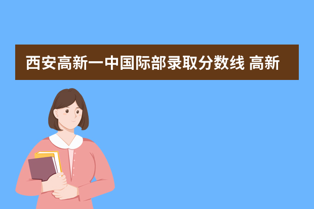 西安高新一中国际部录取分数线 高新一中南校区国际部分数线